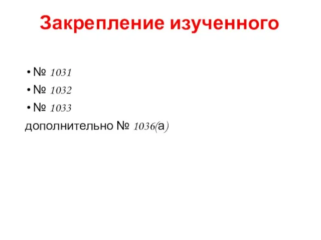 Закрепление изученного № 1031 № 1032 № 1033 дополнительно № 1036(а)