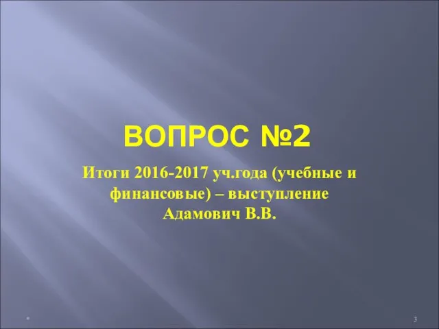 ВОПРОС №2 Итоги 2016-2017 уч.года (учебные и финансовые) – выступление Адамович В.В. *