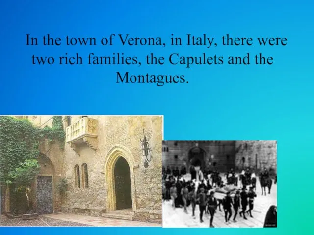 In the town of Verona, in Italy, there were two rich families, the