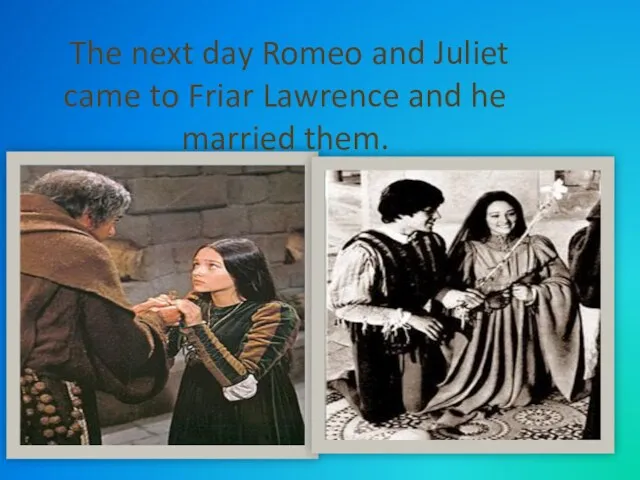 The next day Romeo and Juliet came to Friar Lawrence and he married them.