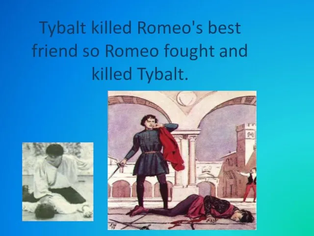 Tybalt killed Romeo's best friend so Romeo fought and killed Tybalt.