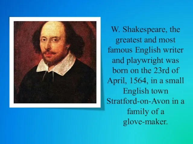 W. Shakespeare, the greatest and most famous English writer and playwright was born