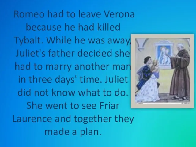 Romeo had to leave Verona because he had killed Tybalt. While he was