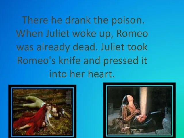 There he drank the poison. When Juliet woke up, Romeo was already dead.