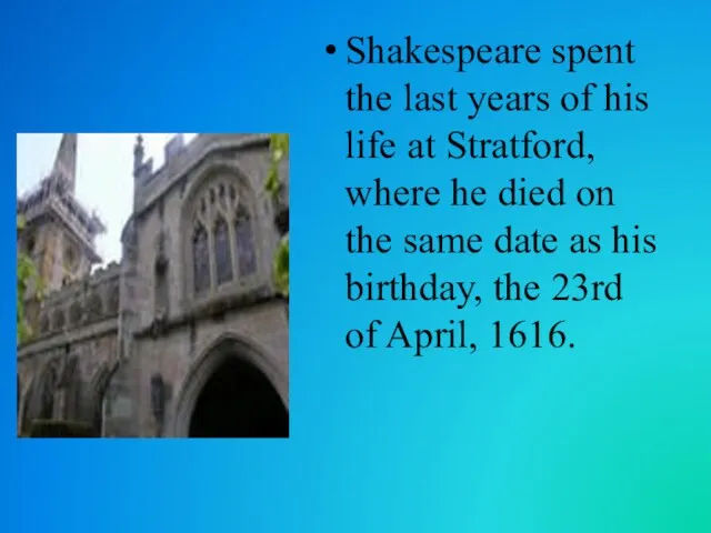 Shakespeare spent the last years of his life at Stratford, where he died