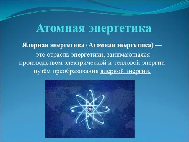 Атомная энергетика Ядерная энергетика (Атомная энергетика) — это отрасль энергетики,