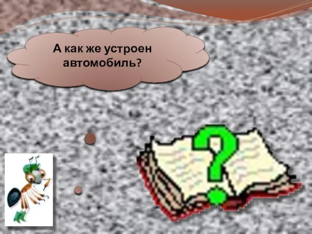 А как же устроен автомобиль?