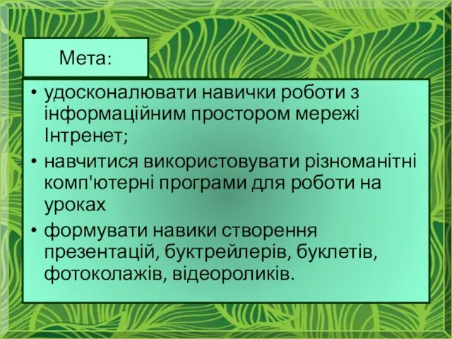 удосконалювати навички роботи з інформаційним простором мережі Інтренет; навчитися використовувати