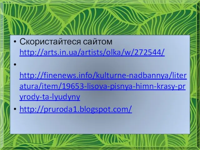 Скористайтеся сайтом http://arts.in.ua/artists/olka/w/272544/ http://finenews.info/kulturne-nadbannya/literatura/item/19653-lisova-pisnya-himn-krasy-pryrody-ta-lyudyny http://pruroda1.blogspot.com/