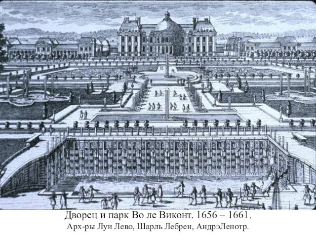 Дворец и парк Во ле Виконт. 1656 – 1661. Арх-ры Луи Лево, Шарль Лебрен, АндрэЛенотр.