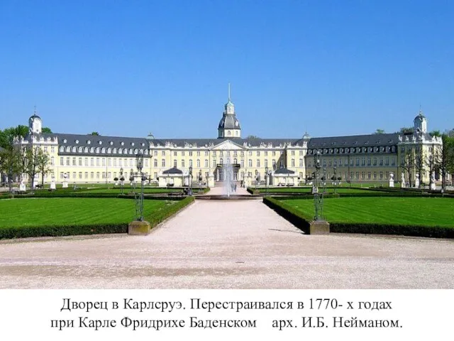 Дворец в Карлсруэ. Перестраивался в 1770- х годах при Карле Фридрихе Баденском арх. И.Б. Нейманом.