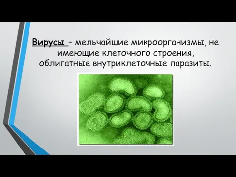 Вирусы – мельчайшие микроорганизмы, не имеющие клеточного строения, облигатные внутриклеточные паразиты.