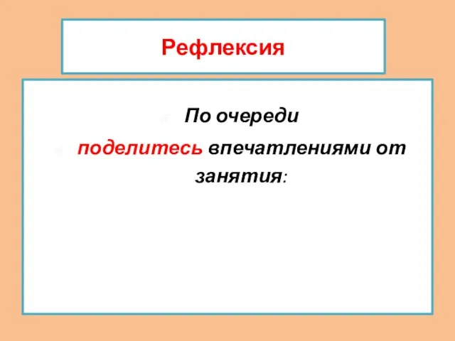 Рефлексия По очереди поделитесь впечатлениями от занятия: