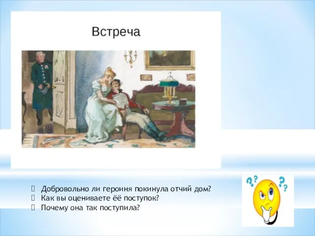 Добровольно ли героиня покинула отчий дом? Как вы оцениваете ёё поступок? Почему она так поступила?