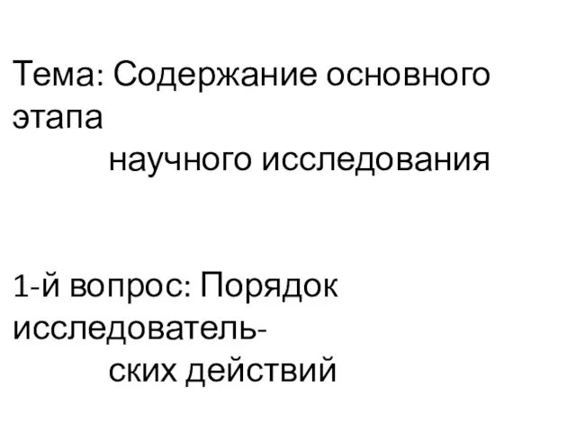 Тема: Содержание основного этапа научного исследования 1-й вопрос: Порядок исследователь- ских действий