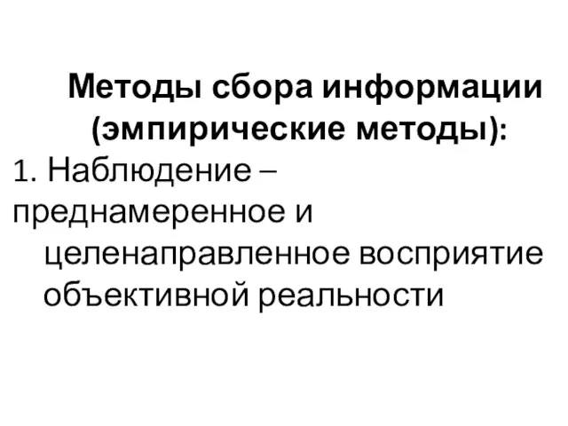 Методы сбора информации (эмпирические методы): 1. Наблюдение – преднамеренное и целенаправленное восприятие объективной реальности