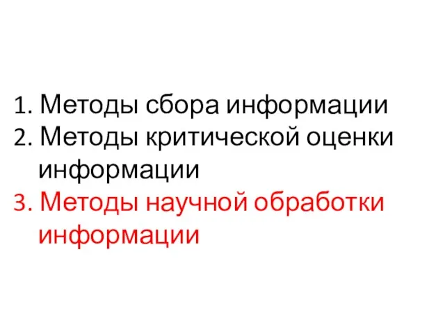 1. Методы сбора информации 2. Методы критической оценки информации 3. Методы научной обработки информации