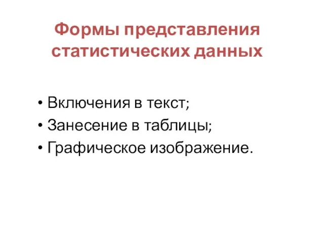 Включения в текст; Занесение в таблицы; Графическое изображение. Формы представления статистических данных