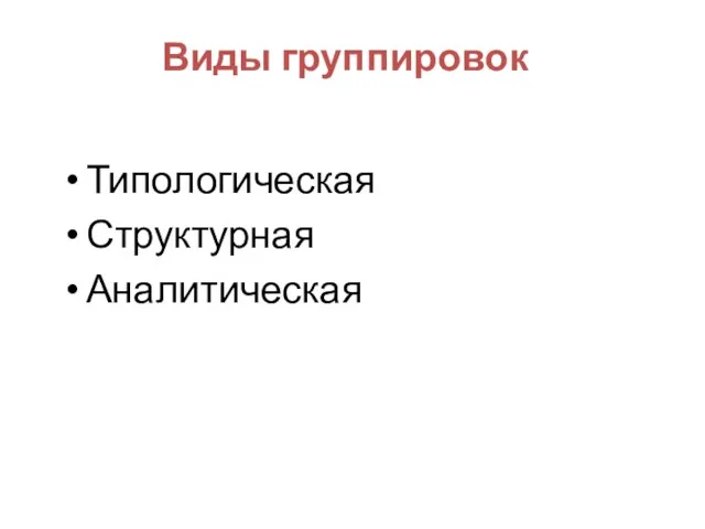 Типологическая Структурная Аналитическая Виды группировок