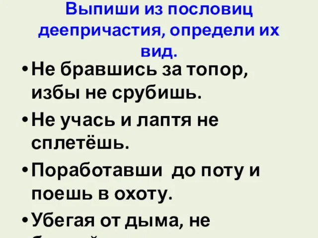 Выпиши из пословиц деепричастия, определи их вид. Не бравшись за топор, избы не