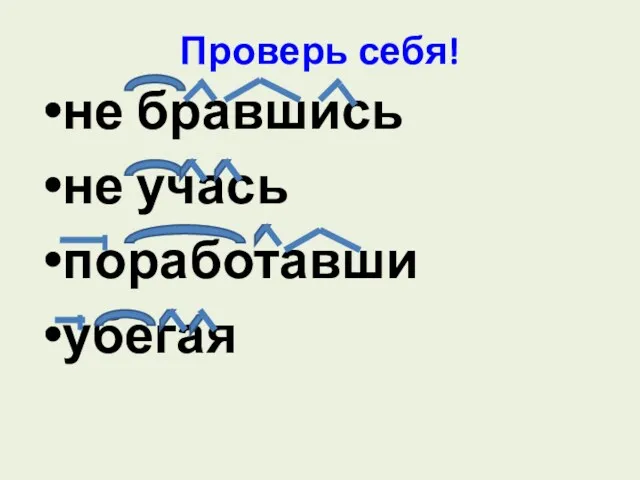 Проверь себя! не бравшись не учась поработавши убегая