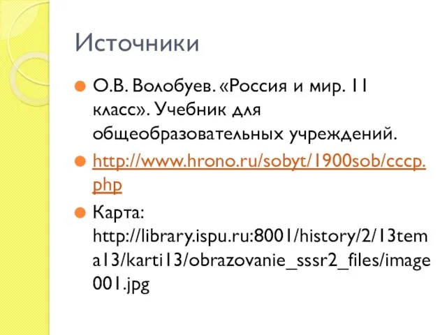 Источники О.В. Волобуев. «Россия и мир. 11 класс». Учебник для общеобразовательных учреждений. http://www.hrono.ru/sobyt/1900sob/cccp.php Карта: http://library.ispu.ru:8001/history/2/13tema13/karti13/obrazovanie_sssr2_files/image001.jpg