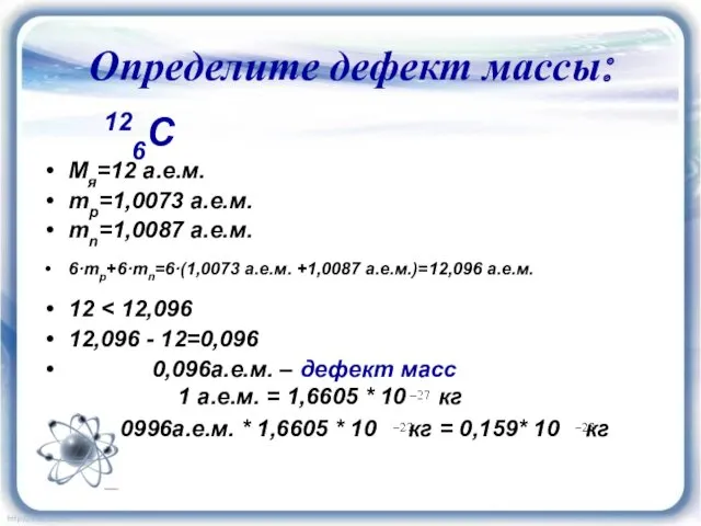 Определите дефект массы: 126C Мя=12 а.е.м. mp=1,0073 а.е.м. mn=1,0087 а.е.м.