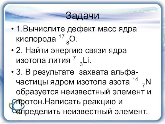 Задачи 1.Вычислите дефект масс ядра кислорода 17 8О. 2. Найти