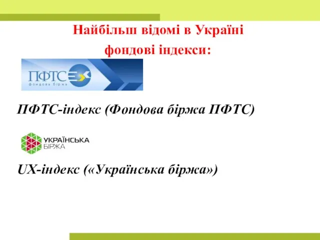 Найбільш відомі в Україні фондові індекси: ПФТС-індекс (Фондова біржа ПФТС) UX-індекс («Українська біржа»)