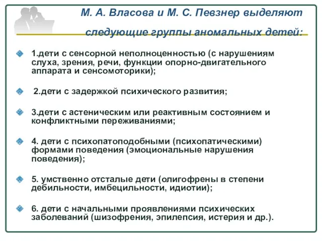 М. А. Власова и М. С. Певзнер выделяют следующие группы аномальных детей: 1.дети