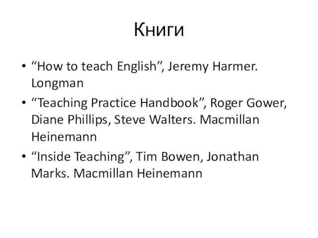 Книги “How to teach English”, Jeremy Harmer. Longman “Teaching Practice Handbook”, Roger Gower,