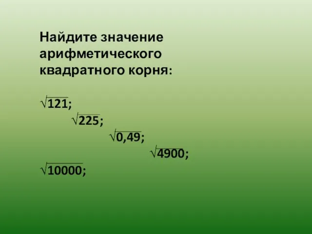 Найдите значение арифметического квадратного корня: √121; √225; √0,49; √4900; √10000;