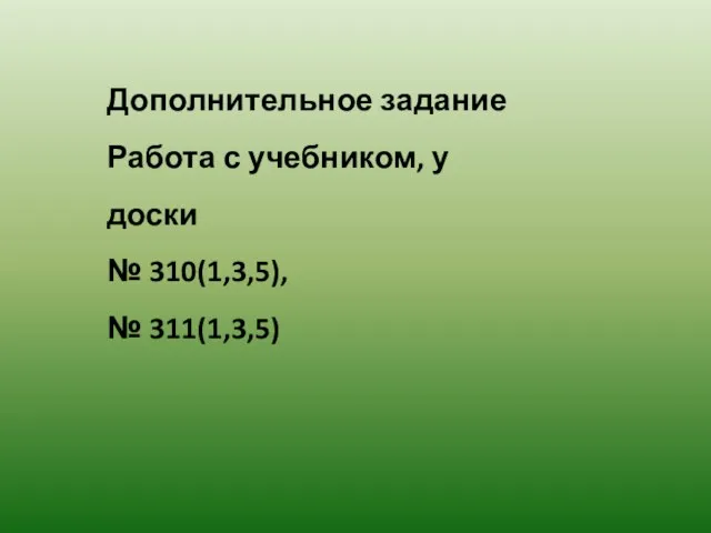 Дополнительное задание Работа с учебником, у доски № 310(1,3,5), № 311(1,3,5)