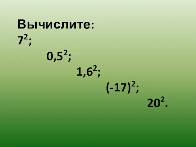 Вычислите: 72; 0,52; 1,62; (-17)2; 202.