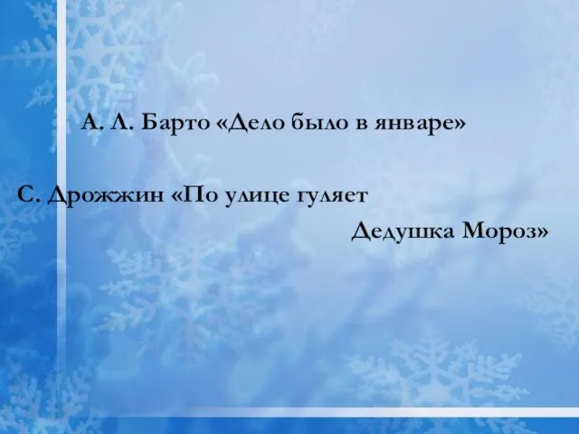 А. Л. Барто «Дело было в январе» С. Дрожжин «По улице гуляет Дедушка Мороз»