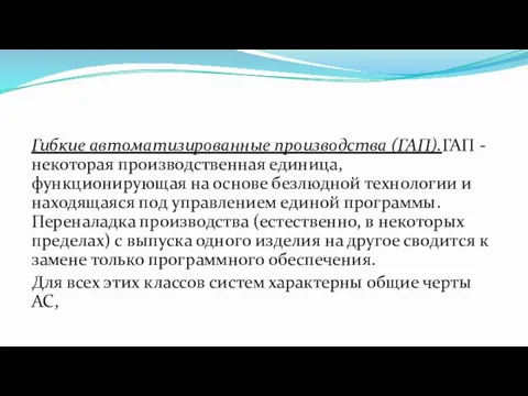 Гибкие автоматизированные производства (ГАП).ГАП - некоторая производственная единица, функционирующая на