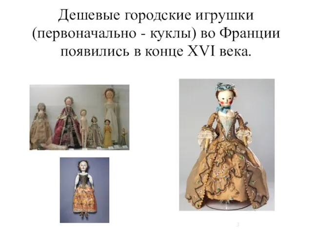 Дешевые городские игрушки (первоначально - куклы) во Франции появились в конце XVI века.