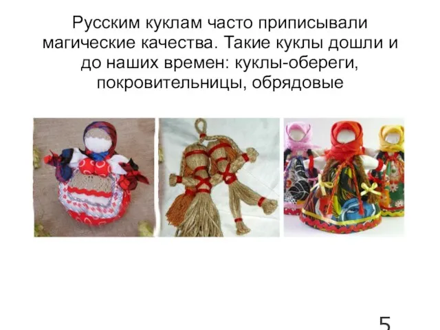Русским куклам часто приписывали магические качества. Такие куклы дошли и до наших времен: куклы-обереги, покровительницы, обрядовые