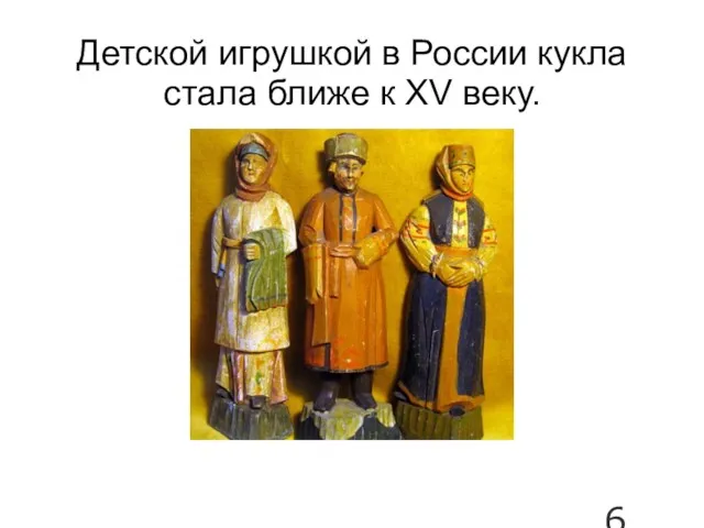 Детской игрушкой в России кукла стала ближе к XV веку.