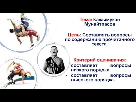 Тема: Кажымукан Мунайтпасов Цель: Составлять вопросы по содержанию прочитанного текста.