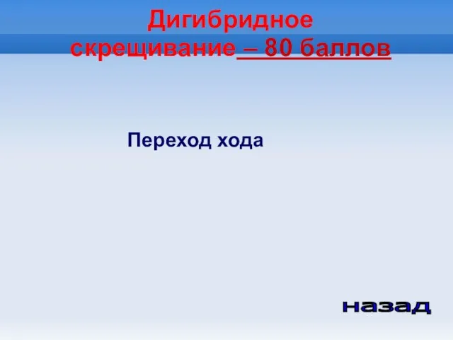 Дигибридное скрещивание – 80 баллов назад Переход хода