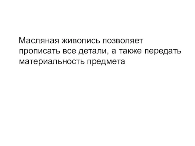 Масляная живопись позволяет прописать все детали, а также передать материальность предмета