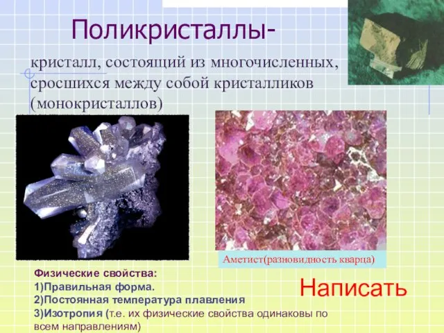 Поликристаллы- кристалл, состоящий из многочисленных, сросшихся между собой кристалликов (монокристаллов)