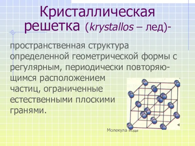 Кристаллическая решетка (krystallos – лед)- пространственная структура определенной геометрической формы