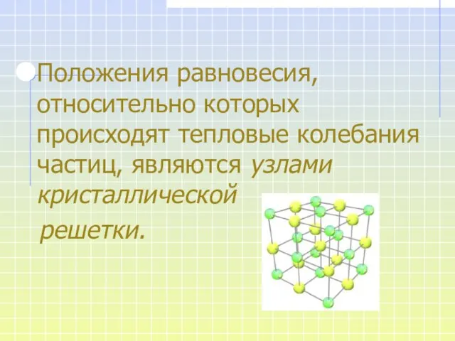 Положения равновесия, относительно которых происходят тепловые колебания частиц, являются узлами кристаллической решетки.