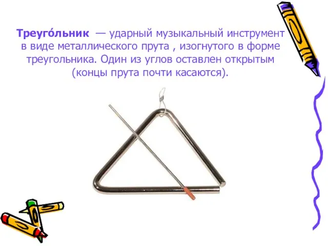 Треуго́льник — ударный музыкальный инструмент в виде металлического прута , изогнутого в форме