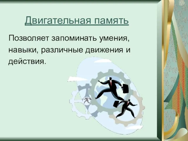 Двигательная память Позволяет запоминать умения, навыки, различные движения и действия.