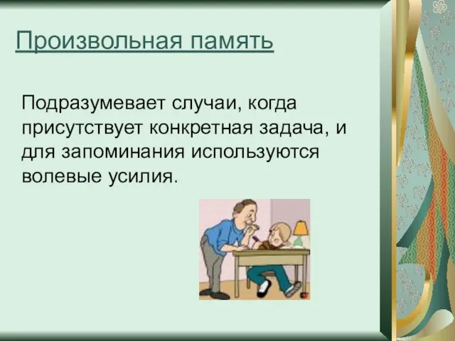 Произвольная память Подразумевает случаи, когда присутствует конкретная задача, и для запоминания используются волевые усилия.