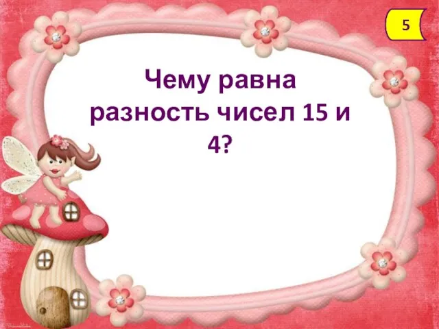 Чему равна разность чисел 15 и 4? 5