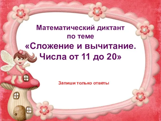 Математический диктант по теме «Сложение и вычитание. Числа от 11 до 20» Запиши только ответы